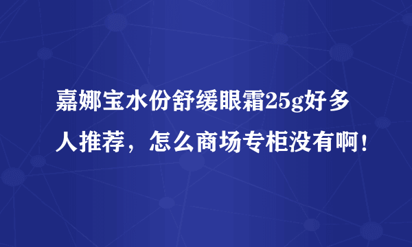 嘉娜宝水份舒缓眼霜25g好多人推荐，怎么商场专柜没有啊！