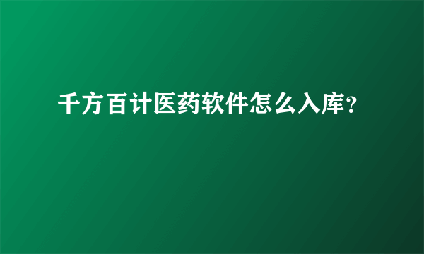 千方百计医药软件怎么入库？