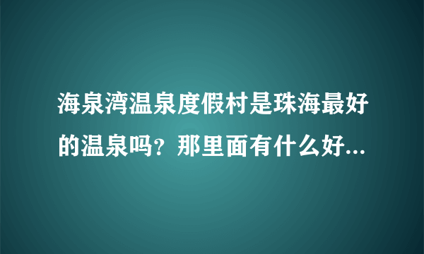 海泉湾温泉度假村是珠海最好的温泉吗？那里面有什么好玩的吗？