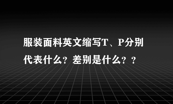 服装面料英文缩写T、P分别代表什么？差别是什么？？