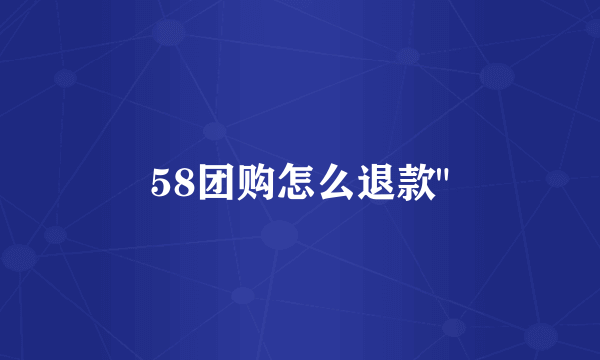 58团购怎么退款