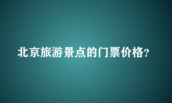 北京旅游景点的门票价格？