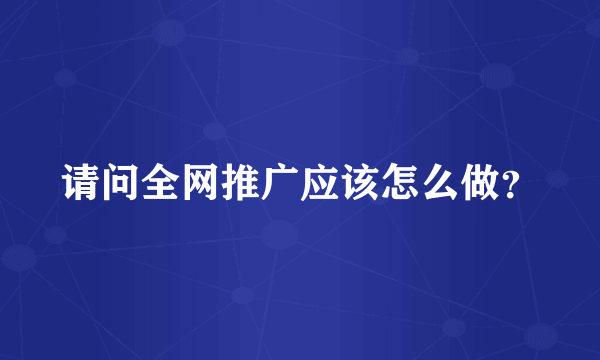 请问全网推广应该怎么做？