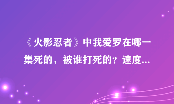 《火影忍者》中我爱罗在哪一集死的，被谁打死的？速度，谢谢谢？