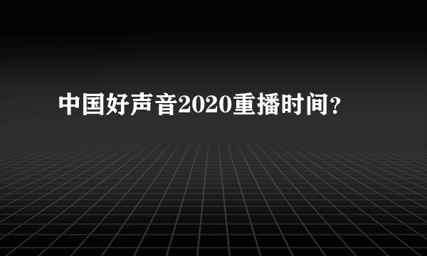 中国好声音2020重播时间？