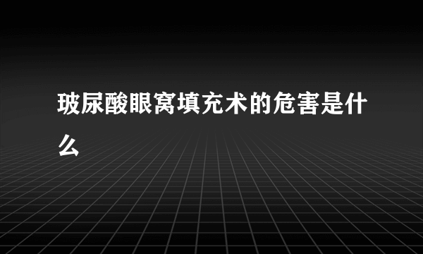 玻尿酸眼窝填充术的危害是什么