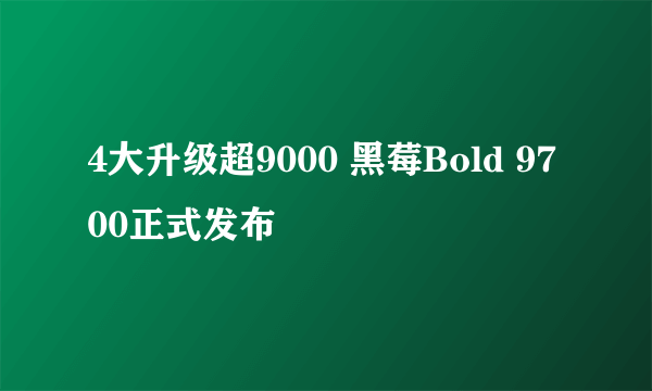 4大升级超9000 黑莓Bold 9700正式发布