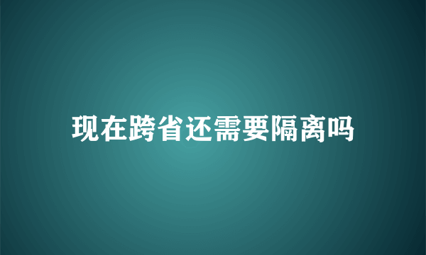 现在跨省还需要隔离吗