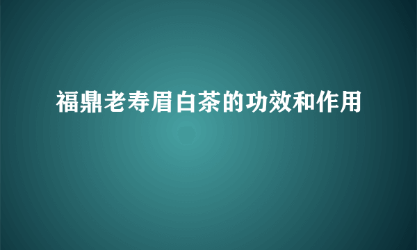 福鼎老寿眉白茶的功效和作用