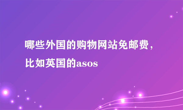 哪些外国的购物网站免邮费，比如英国的asos