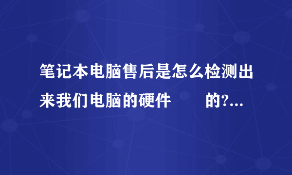 笔记本电脑售后是怎么检测出来我们电脑的硬件問題的?有专业的检测设备还是检测软件?