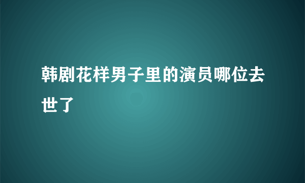 韩剧花样男子里的演员哪位去世了