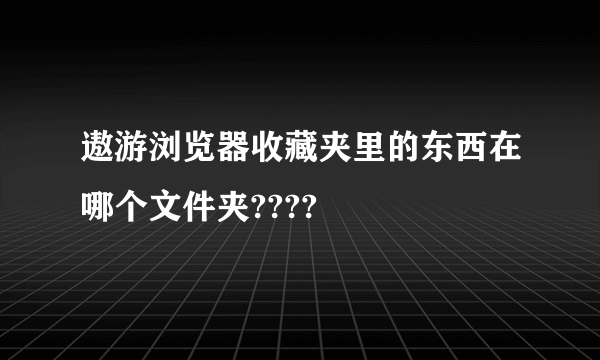 遨游浏览器收藏夹里的东西在哪个文件夹????