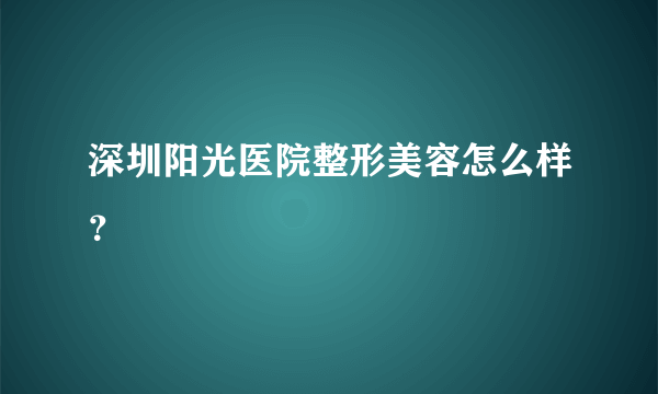 深圳阳光医院整形美容怎么样？