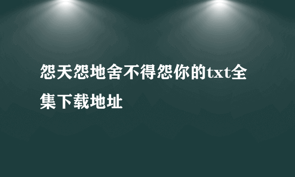 怨天怨地舍不得怨你的txt全集下载地址