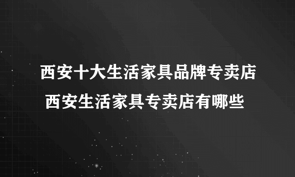 西安十大生活家具品牌专卖店 西安生活家具专卖店有哪些