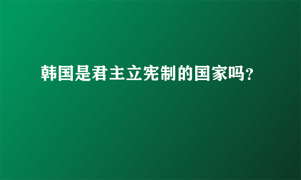 韩国是君主立宪制的国家吗？