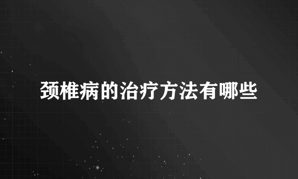 颈椎病的治疗方法有哪些