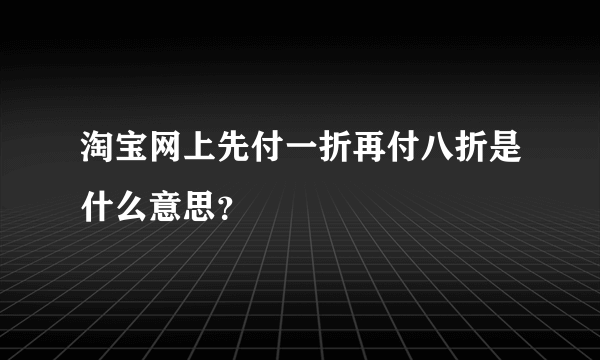 淘宝网上先付一折再付八折是什么意思？