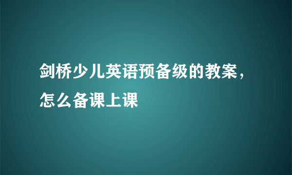 剑桥少儿英语预备级的教案，怎么备课上课