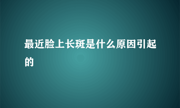 最近脸上长斑是什么原因引起的