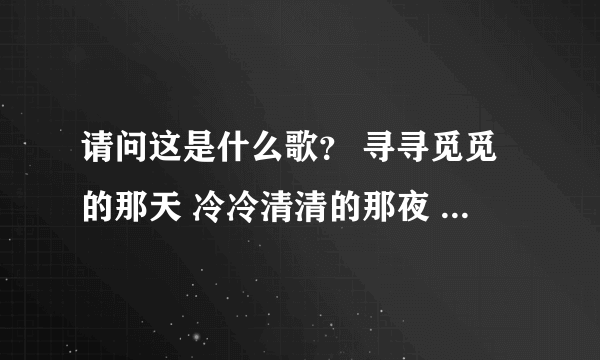 请问这是什么歌？ 寻寻觅觅的那天 冷冷清清的那夜 凄凄惨惨的冬天 我又重来一遍 苏三有一点红铜线吹散了这