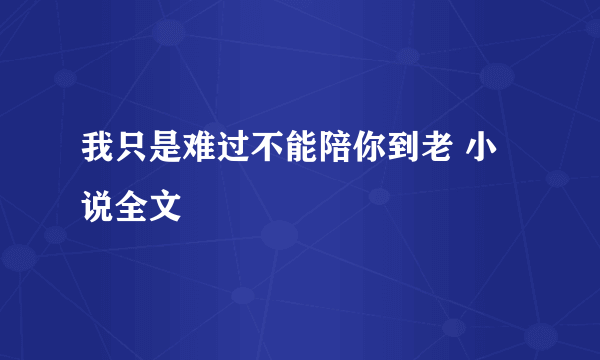 我只是难过不能陪你到老 小说全文