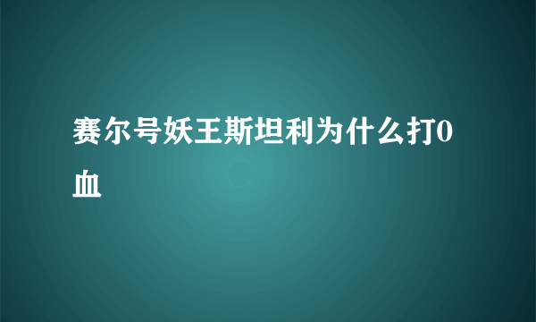 赛尔号妖王斯坦利为什么打0血