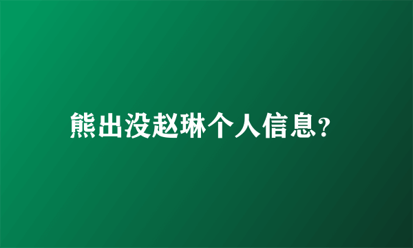 熊出没赵琳个人信息？