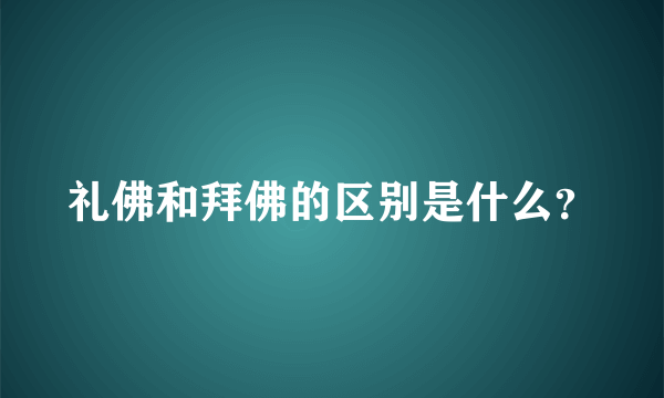 礼佛和拜佛的区别是什么？