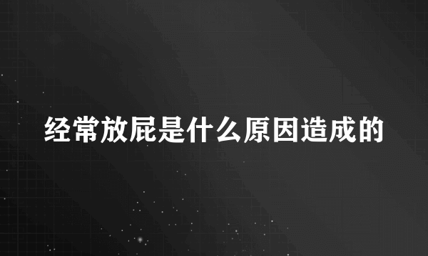 经常放屁是什么原因造成的