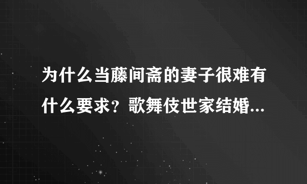 为什么当藤间斋的妻子很难有什么要求？歌舞伎世家结婚对象要求_飞外网