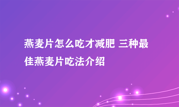 燕麦片怎么吃才减肥 三种最佳燕麦片吃法介绍