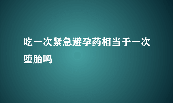 吃一次紧急避孕药相当于一次堕胎吗