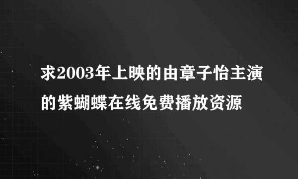 求2003年上映的由章子怡主演的紫蝴蝶在线免费播放资源