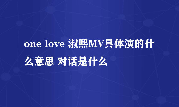 one love 淑熙MV具体演的什么意思 对话是什么