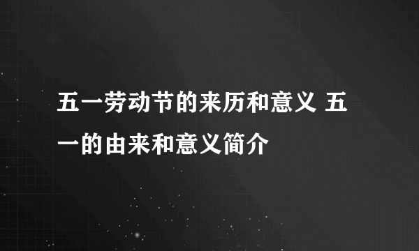 五一劳动节的来历和意义 五一的由来和意义简介