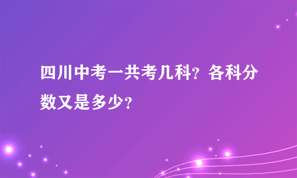 四川中考一共考几科？各科分数又是多少？