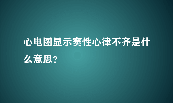 心电图显示窦性心律不齐是什么意思？