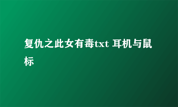 复仇之此女有毒txt 耳机与鼠标