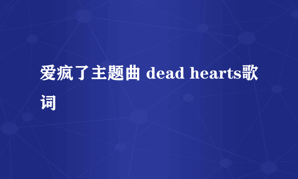 爱疯了主题曲 dead hearts歌词