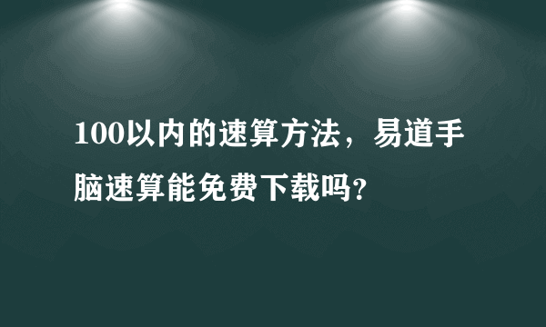 100以内的速算方法，易道手脑速算能免费下载吗？