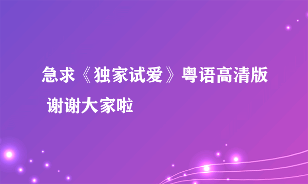 急求《独家试爱》粤语高清版 谢谢大家啦