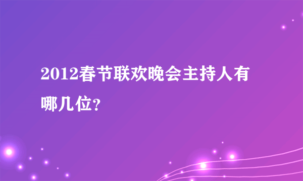 2012春节联欢晚会主持人有哪几位？