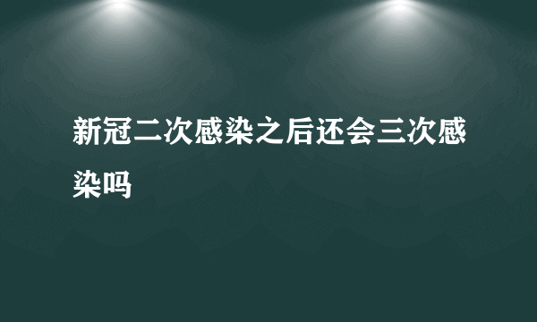 新冠二次感染之后还会三次感染吗