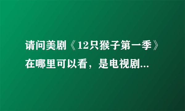 请问美剧《12只猴子第一季》在哪里可以看，是电视剧，不是电影