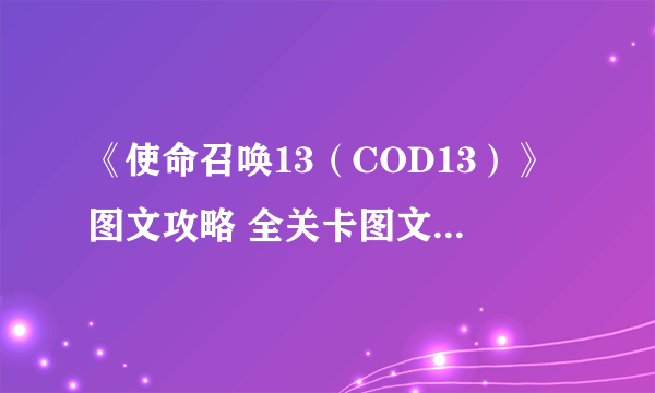 《使命召唤13（COD13）》图文攻略 全关卡图文流程攻略