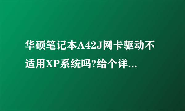 华硕笔记本A42J网卡驱动不适用XP系统吗?给个详细介绍谢谢。