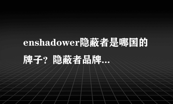 enshadower隐蔽者是哪国的牌子？隐蔽者品牌是哪里的