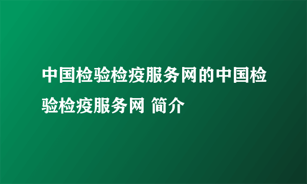 中国检验检疫服务网的中国检验检疫服务网 简介